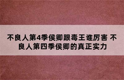 不良人第4季侯卿跟毒王谁厉害 不良人第四季侯卿的真正实力